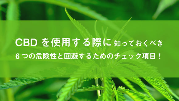 CBDを使用する際に知っておくべき6つの危険性と回避するためのチェック項目！