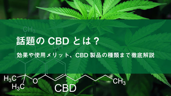 話題のCBDとは？効果や使用メリット、CBD製品の種類まで徹底解説