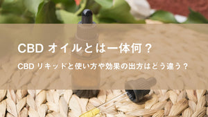 CBDオイルとは一体何？CBDリキッドと使い方や効果の出方はどう違う？