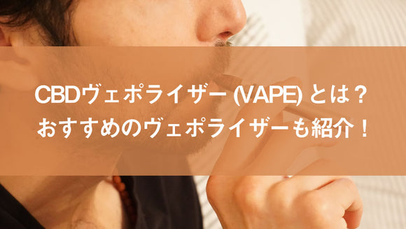 今更聞けない！CBDヴェポライザー（VAPE）とは？おすすめのヴェポライザーも紹介！