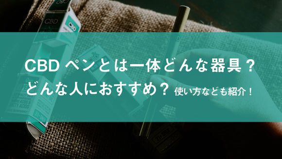 今更聞けない！CBDペンとは一体どんな器具？どんな人におすすめ？使い方なども紹介！