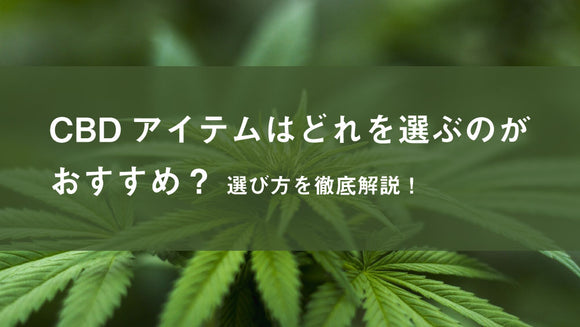 CBDアイテムはどれを選ぶのがおすすめ？選び方を徹底解説！